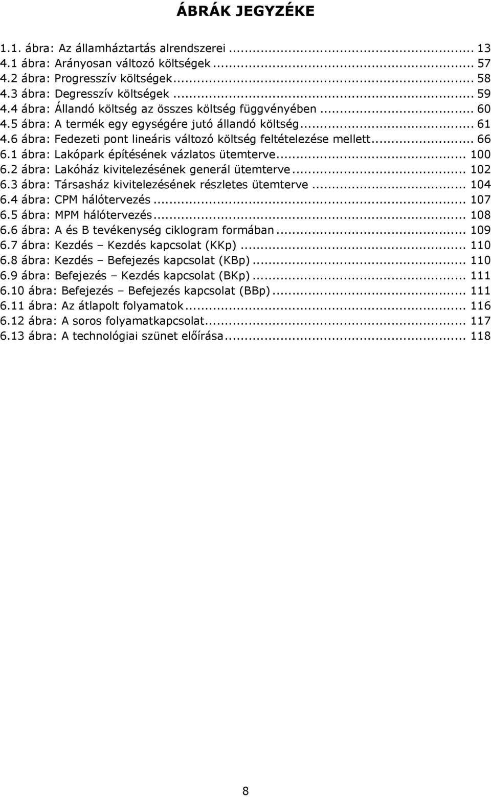 1 ábra: Lakópark építésének vázlats ütemterve... 100 6.2 ábra: Lakóház kivitelezésének generál ütemterve... 102 6.3 ábra: Társasház kivitelezésének részletes ütemterve... 104 6.