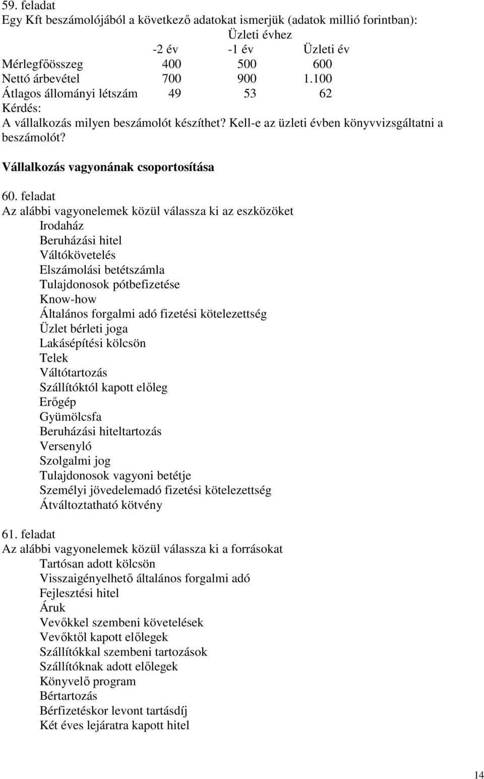 feladat Az alábbi vagyonelemek közül válassza ki az eszközöket Irodaház Beruházási hitel Váltókövetelés Elszámolási betétszámla Tulajdonosok pótbefizetése Know-how Általános forgalmi adó fizetési