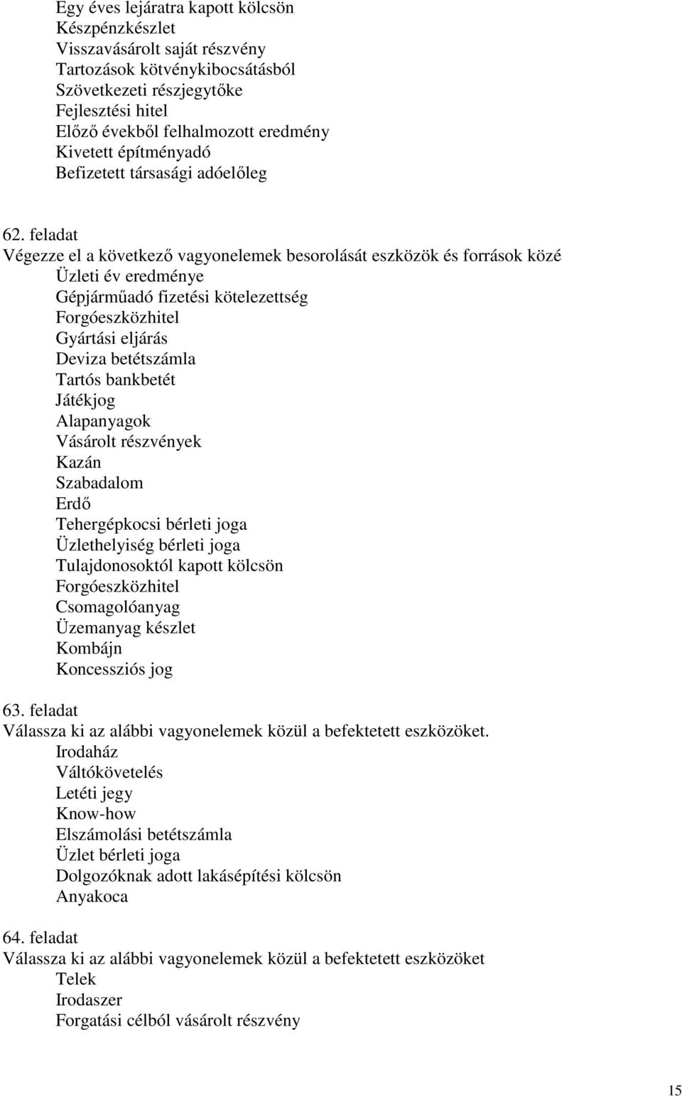 feladat Végezze el a következı vagyonelemek besorolását eszközök és források közé Üzleti év eredménye Gépjármőadó fizetési kötelezettség Forgóeszközhitel Gyártási eljárás Deviza betétszámla Tartós