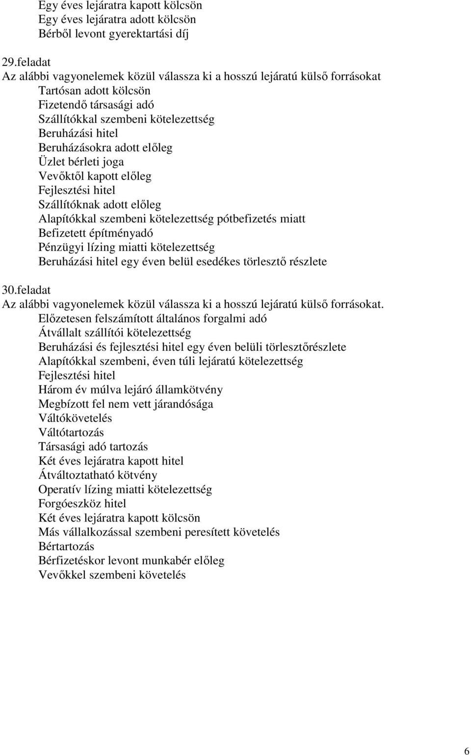 adott elıleg Üzlet bérleti joga Vevıktıl kapott elıleg Fejlesztési hitel Szállítóknak adott elıleg Alapítókkal szembeni kötelezettség pótbefizetés miatt Befizetett építményadó Pénzügyi lízing miatti