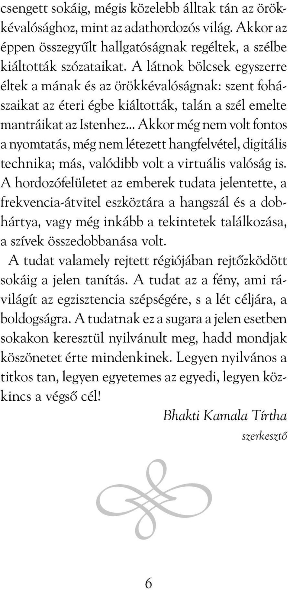 .. Akkor még nem volt fontos a nyomtatás, még nem létezett hangfelvétel, digitális technika; más, valódibb volt a virtuális valóság is.