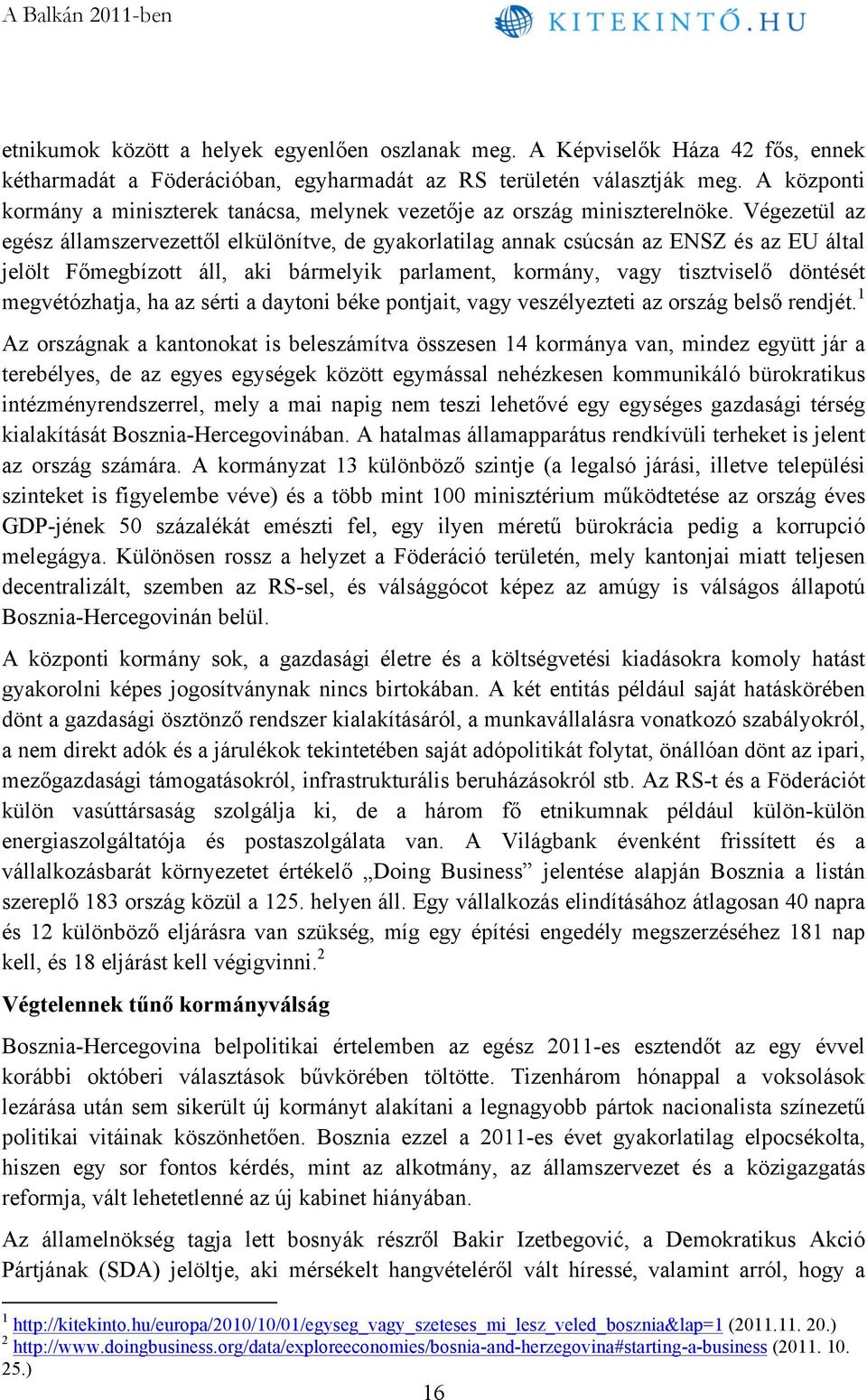 Végezetül az egész államszervezettől elkülönítve, de gyakorlatilag annak csúcsán az ENSZ és az EU által jelölt Főmegbízott áll, aki bármelyik parlament, kormány, vagy tisztviselő döntését