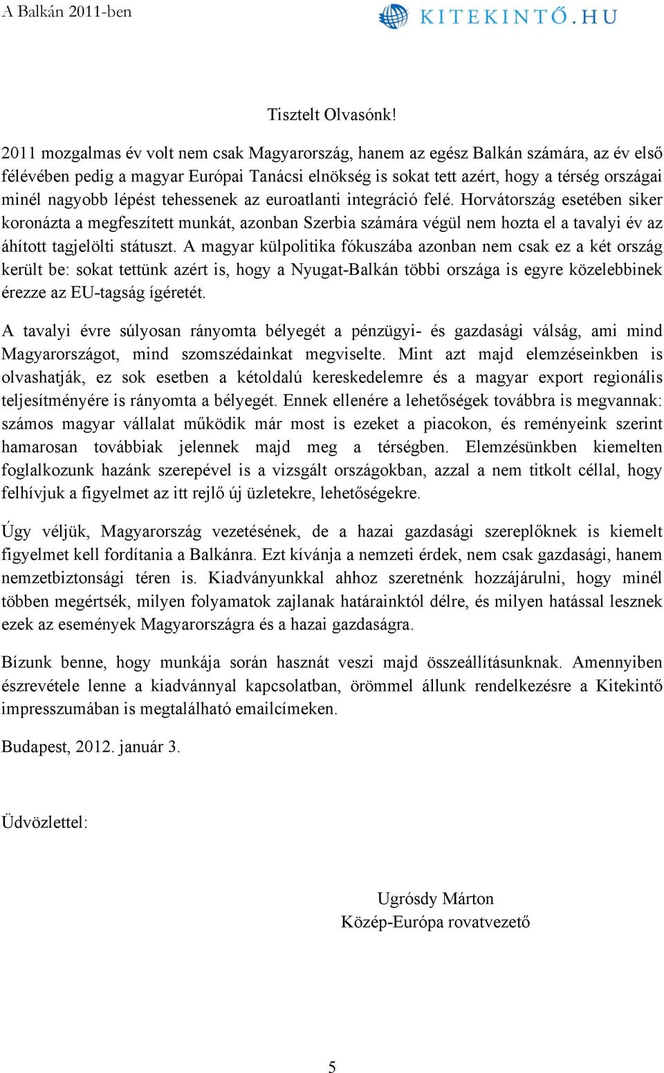 lépést tehessenek az euroatlanti integráció felé. Horvátország esetében siker koronázta a megfeszített munkát, azonban Szerbia számára végül nem hozta el a tavalyi év az áhított tagjelölti státuszt.