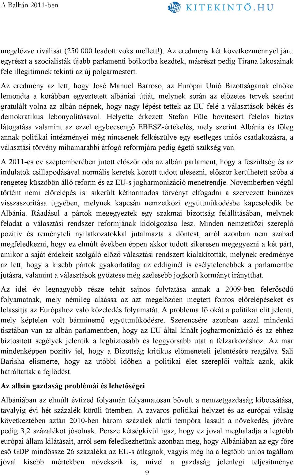 Az eredmény az lett, hogy José Manuel Barroso, az Európai Unió Bizottságának elnöke lemondta a korábban egyeztetett albániai útját, melynek során az előzetes tervek szerint gratulált volna az albán