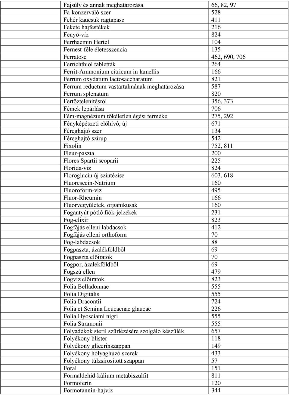 Fertőztelenítésről 356, 373 Fémek lepárlása 706 Fém-magnézium tökéletlen égési terméke 275, 292 Fényképészeti előhívó, új 671 Féreghajtó szer 134 Féreghajtó szirup 542 Fixolin 752, 811 Fleur-paszta