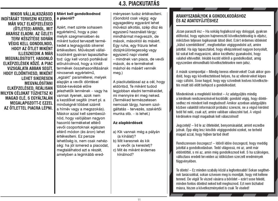 A piac vizsgálata abban segít, hogy eldönthesd, miként lehet sikeresen megvalósítani elképzelésed, Reálisan milyen célokat tûzhetsz ki magad elé, s egyáltalán megalapozott-e ezzel az ötlettel piacra