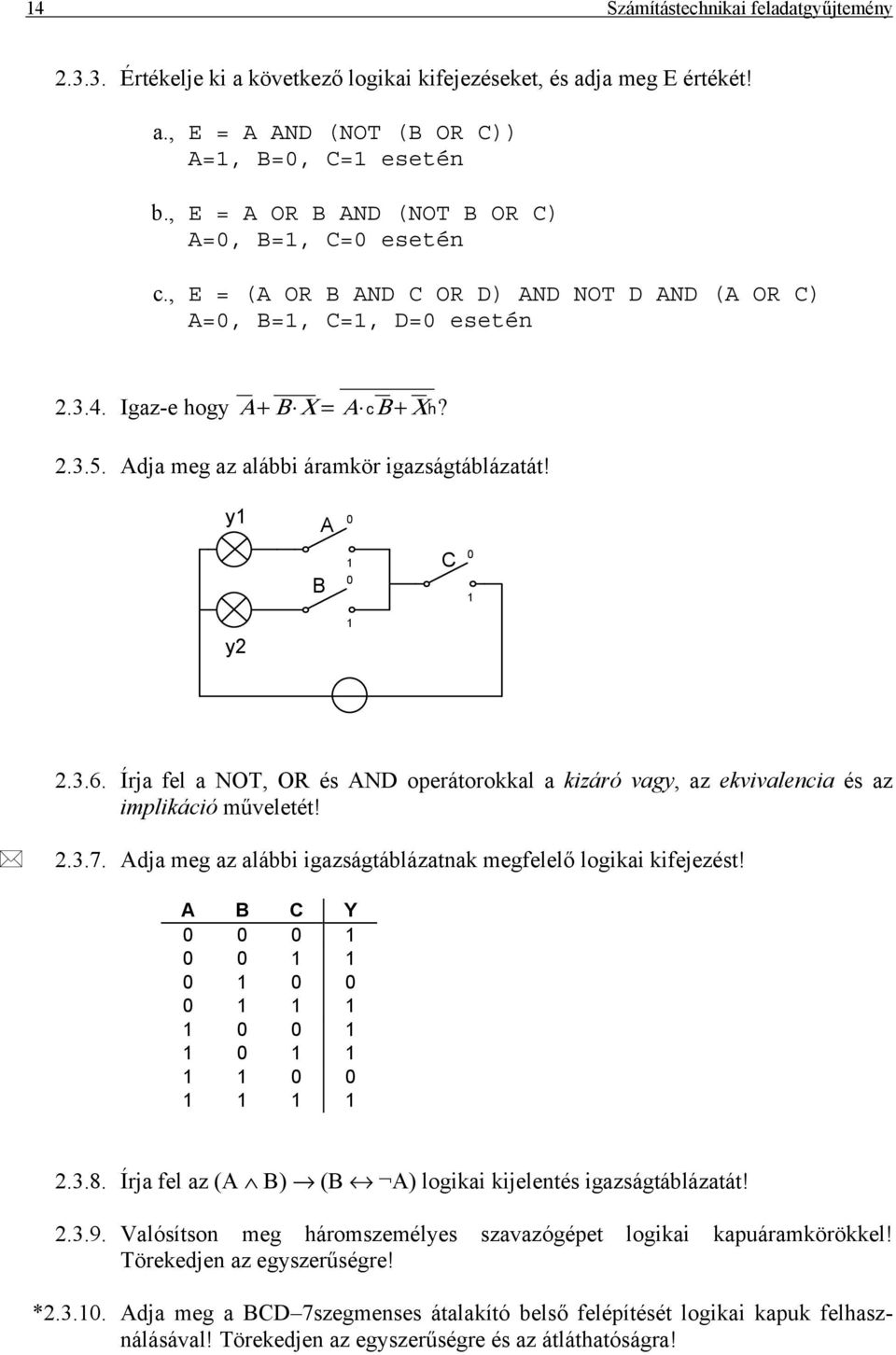 Adja meg az alábbi áramkör igazságtáblázatát! y1 A 0 B 1 0 C 0 1 y2 1 2.3.6. Írja fel a NOT, OR és AND operátorokkal a kizáró vagy, az ekvivalencia és az implikáció műveletét! 2.3.7.