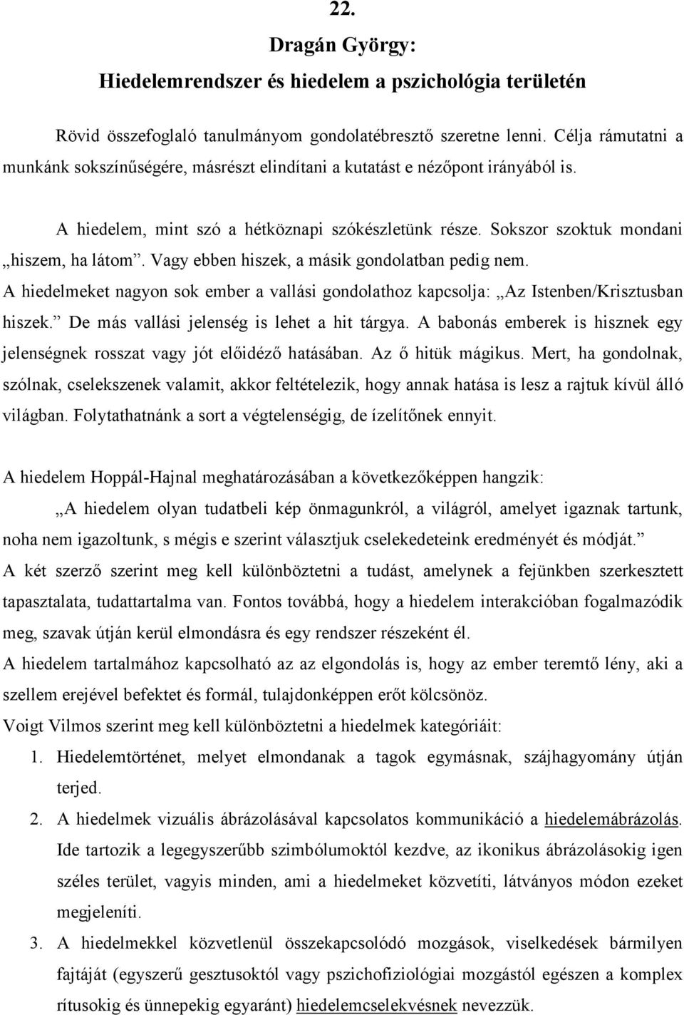 Vagy ebben hiszek, a másik gondolatban pedig nem. A hiedelmeket nagyon sok ember a vallási gondolathoz kapcsolja: Az Istenben/Krisztusban hiszek. De más vallási jelenség is lehet a hit tárgya.