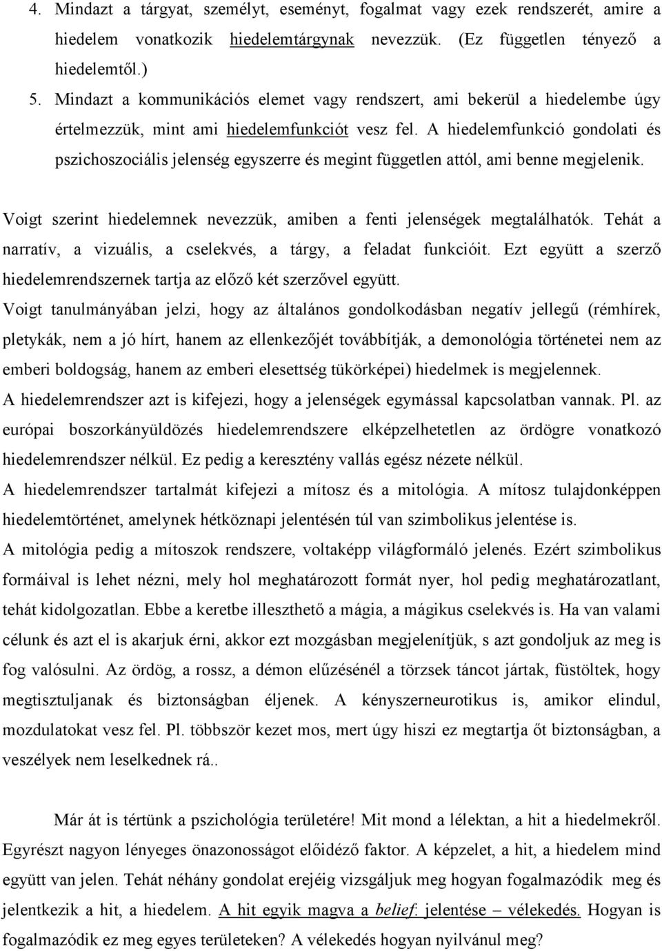 A hiedelemfunkció gondolati és pszichoszociális jelenség egyszerre és megint független attól, ami benne megjelenik. Voigt szerint hiedelemnek nevezzük, amiben a fenti jelenségek megtalálhatók.