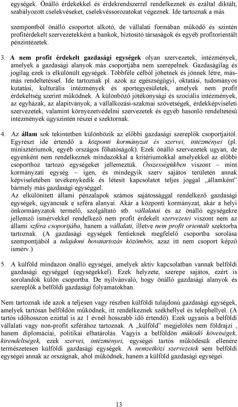 3. A nem profit érdekelt gazdasági egységek olyan szervezetek, intézmények, amelyek a gazdasági alanyok más csoportjába nem szerepelnek. Gazdaságilag és jogilag ezek is elkülönült egységek.