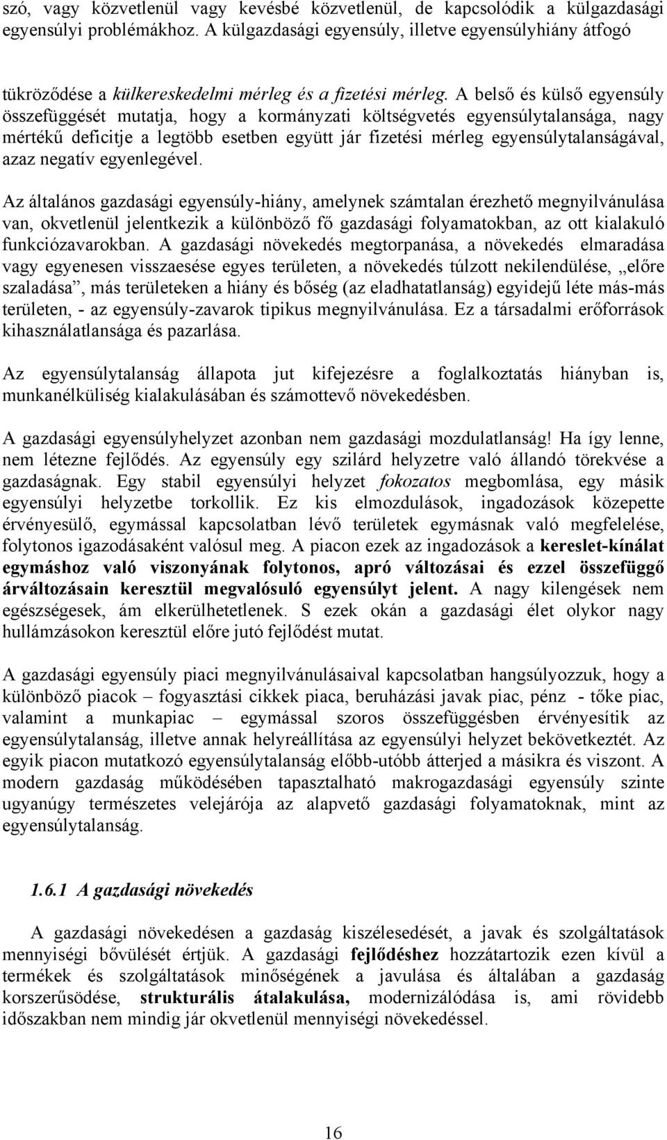 A belső és külső egyensúly összefüggését mutatja, hogy a kormányzati költségvetés egyensúlytalansága, nagy mértékű deficitje a legtöbb esetben együtt jár fizetési mérleg egyensúlytalanságával, azaz