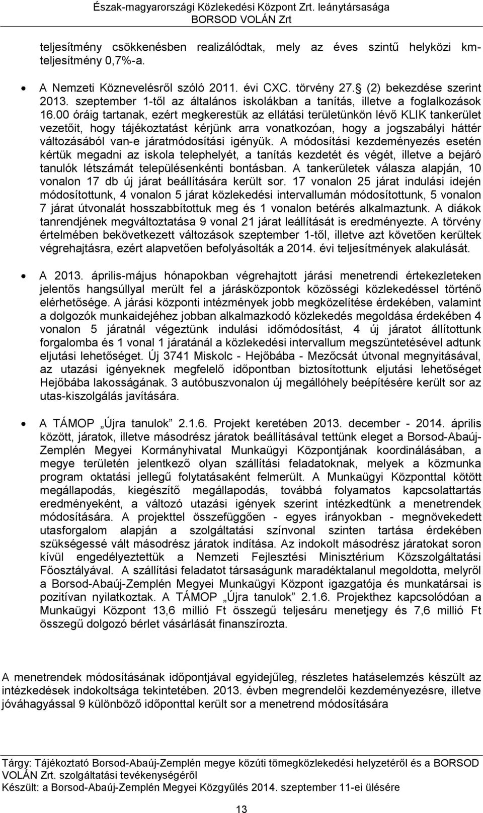 00 óráig tartanak, ezért megkerestük az ellátási területünkön lévő KLIK tankerület vezetőit, hogy tájékoztatást kérjünk arra vonatkozóan, hogy a jogszabályi háttér változásából van-e járatmódosítási