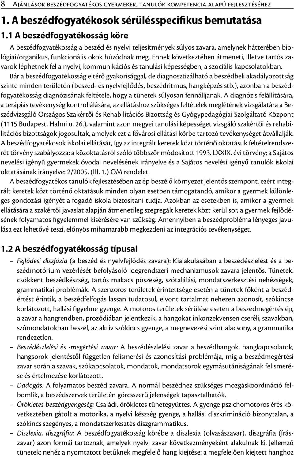 Ennek következtében átmeneti, illetve tartós zavarok léphetnek fel a nyelvi, kommunikációs és tanulási képességben, a szociális kapcsolatokban.