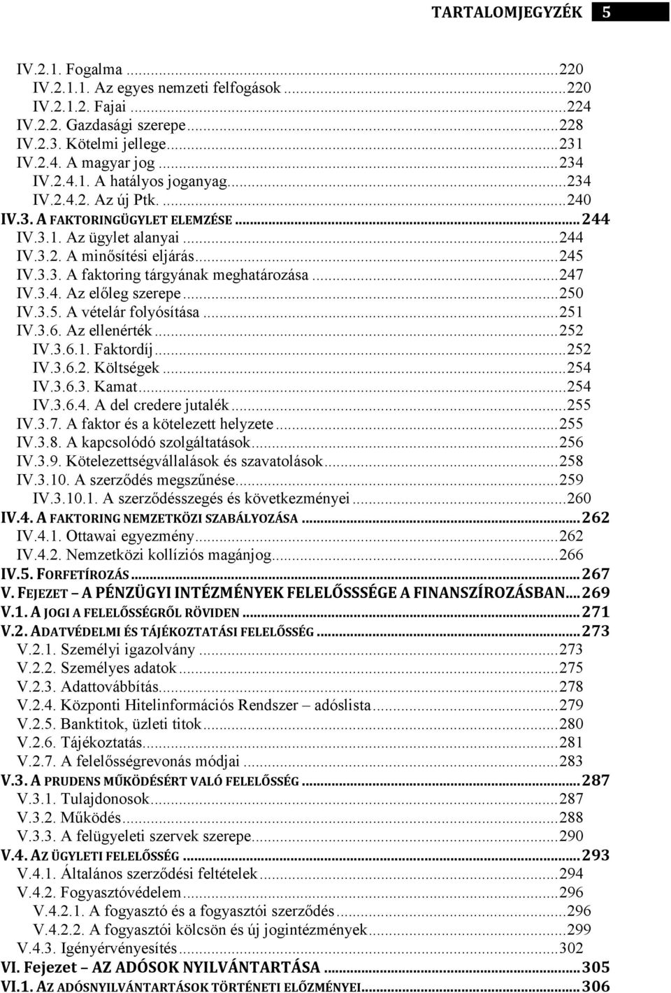 ..251 IV.3.6. Az ellenérték...252 IV.3.6.1. Faktordíj...252 IV.3.6.2. Költségek...254 IV.3.6.3. Kamat...254 IV.3.6.4. A del credere jutalék...255 IV.3.7. A faktor és a kötelezett helyzete...255 IV.3.8.