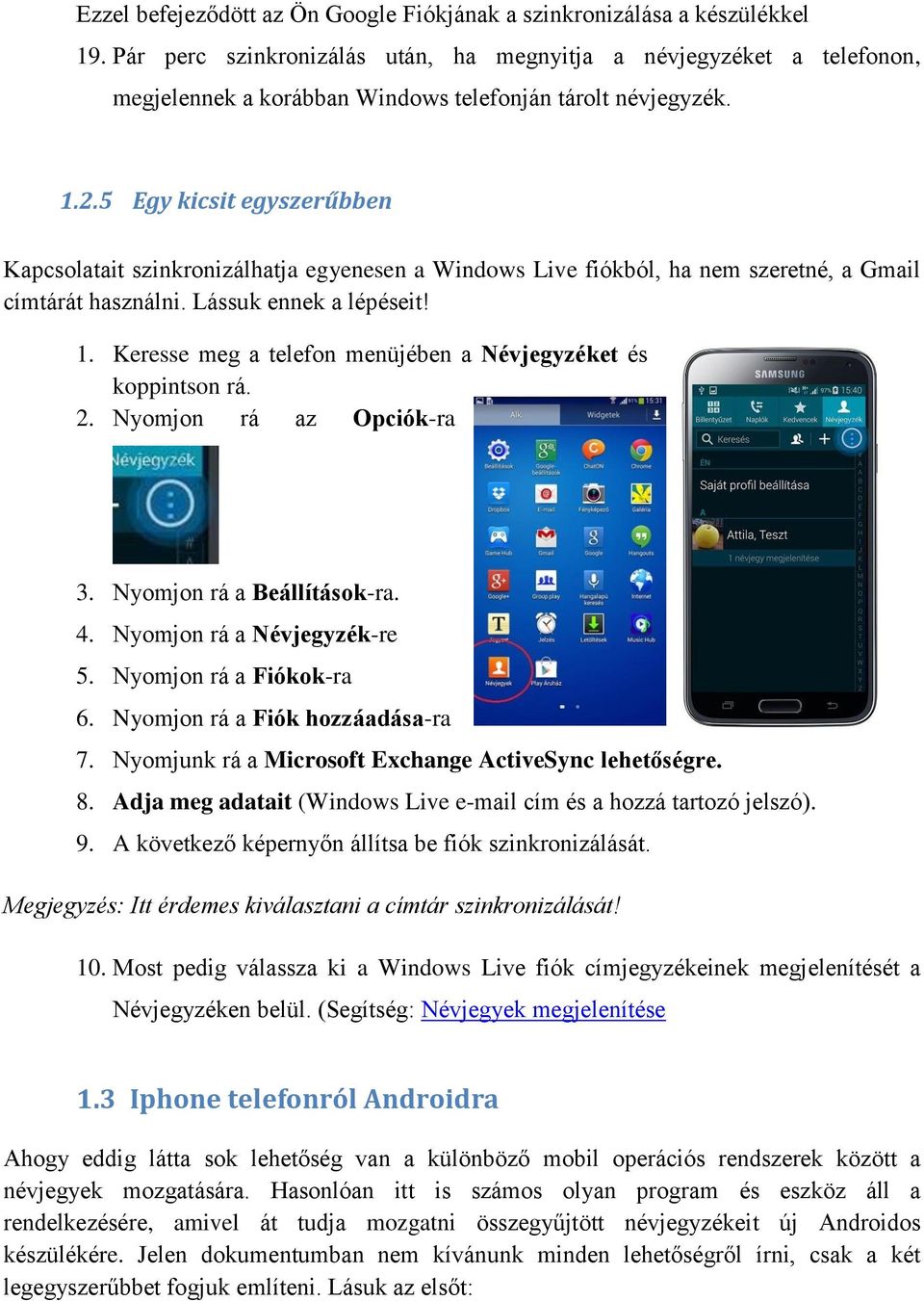 5 Egy kicsit egyszerűbben Kapcsolatait szinkronizálhatja egyenesen a Windows Live fiókból, ha nem szeretné, a Gmail címtárát használni. Lássuk ennek a lépéseit! 1.