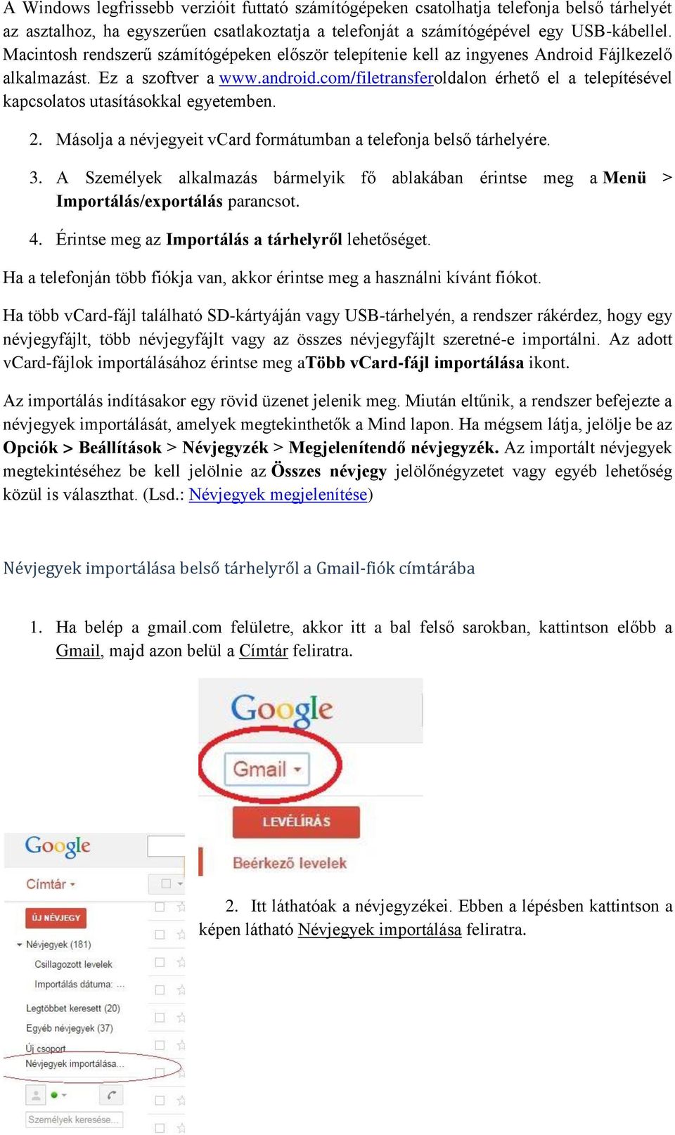 com/filetransferoldalon érhető el a telepítésével kapcsolatos utasításokkal egyetemben. 2. Másolja a névjegyeit vcard formátumban a telefonja belső tárhelyére. 3.