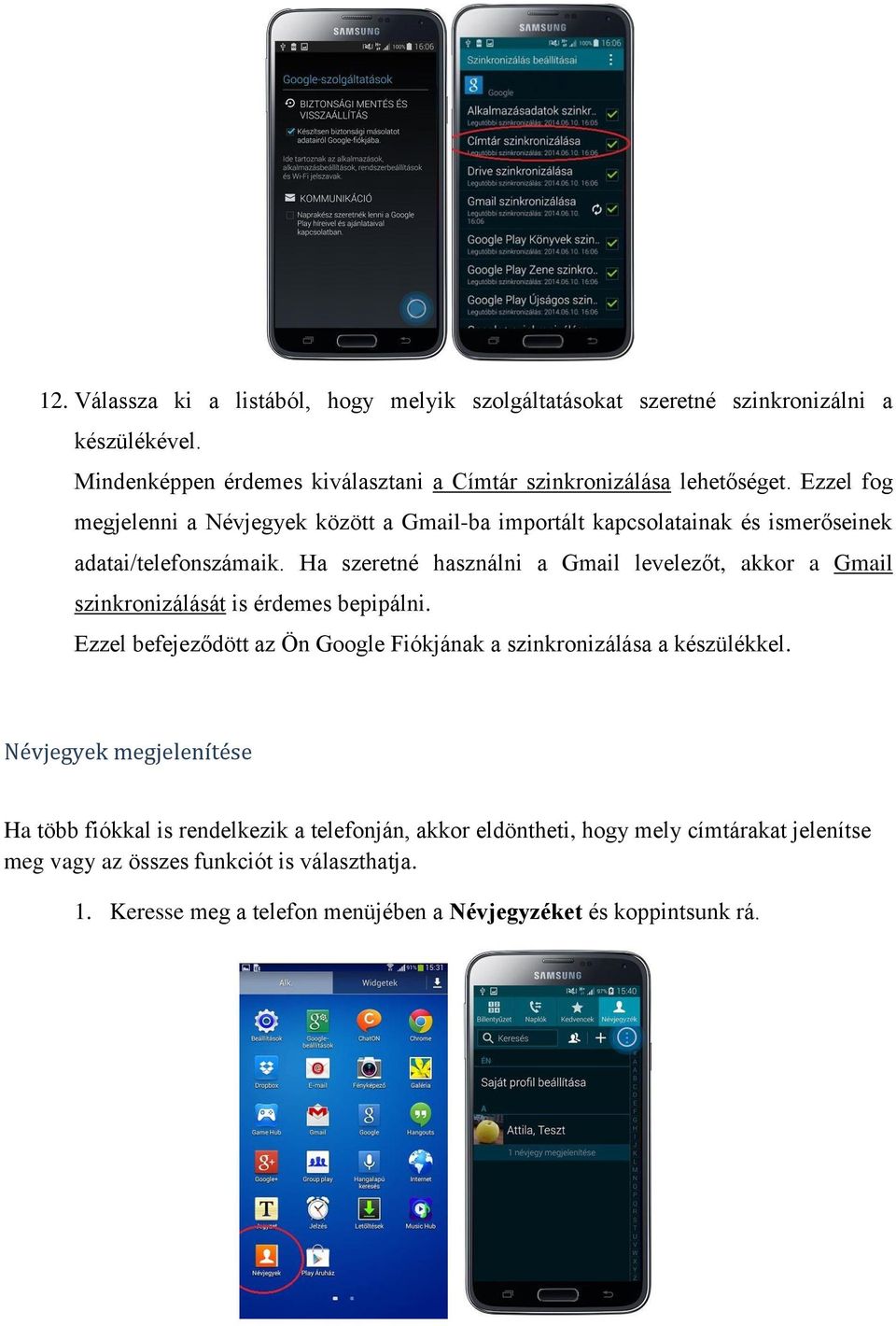 Ha szeretné használni a Gmail levelezőt, akkor a Gmail szinkronizálását is érdemes bepipálni. Ezzel befejeződött az Ön Google Fiókjának a szinkronizálása a készülékkel.