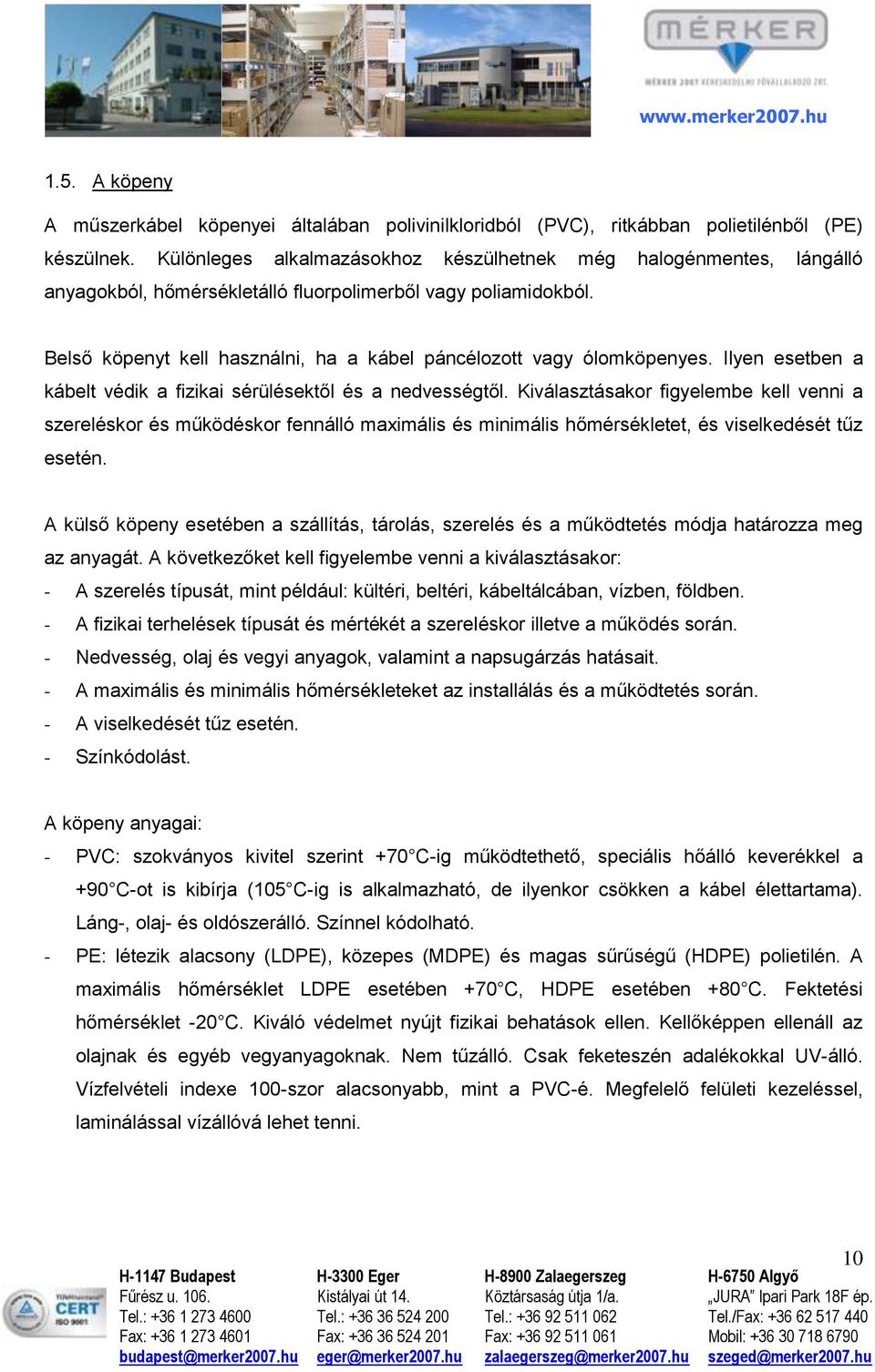 Belső köpenyt kell használni, ha a kábel páncélozott vagy ólomköpenyes. Ilyen esetben a kábelt védik a fizikai sérülésektől és a nedvességtől.