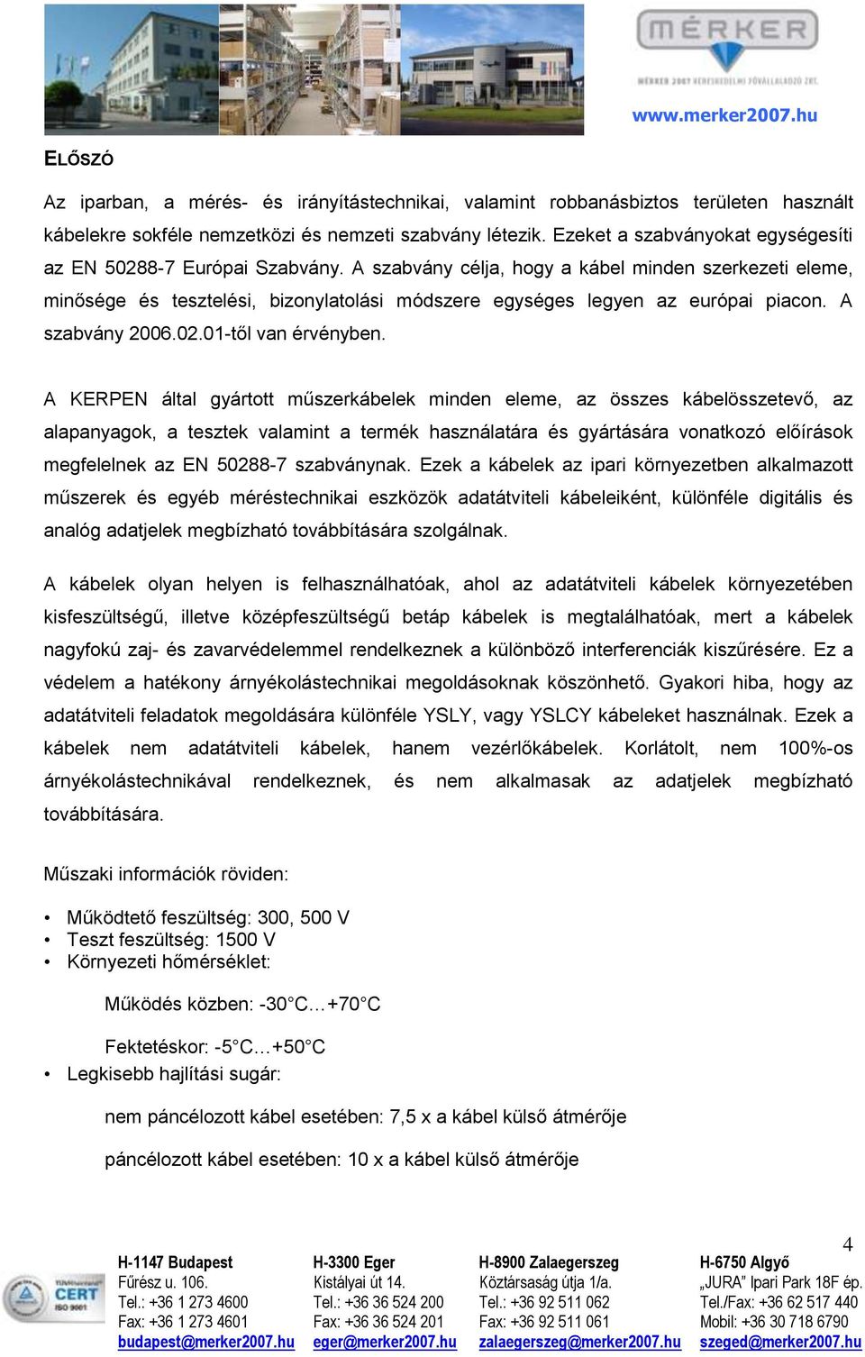A szabvány célja, hogy a kábel minden szerkezeti eleme, minősége és tesztelési, bizonylatolási módszere egységes legyen az európai piacon. A szabvány 2006.02.01-től van érvényben.
