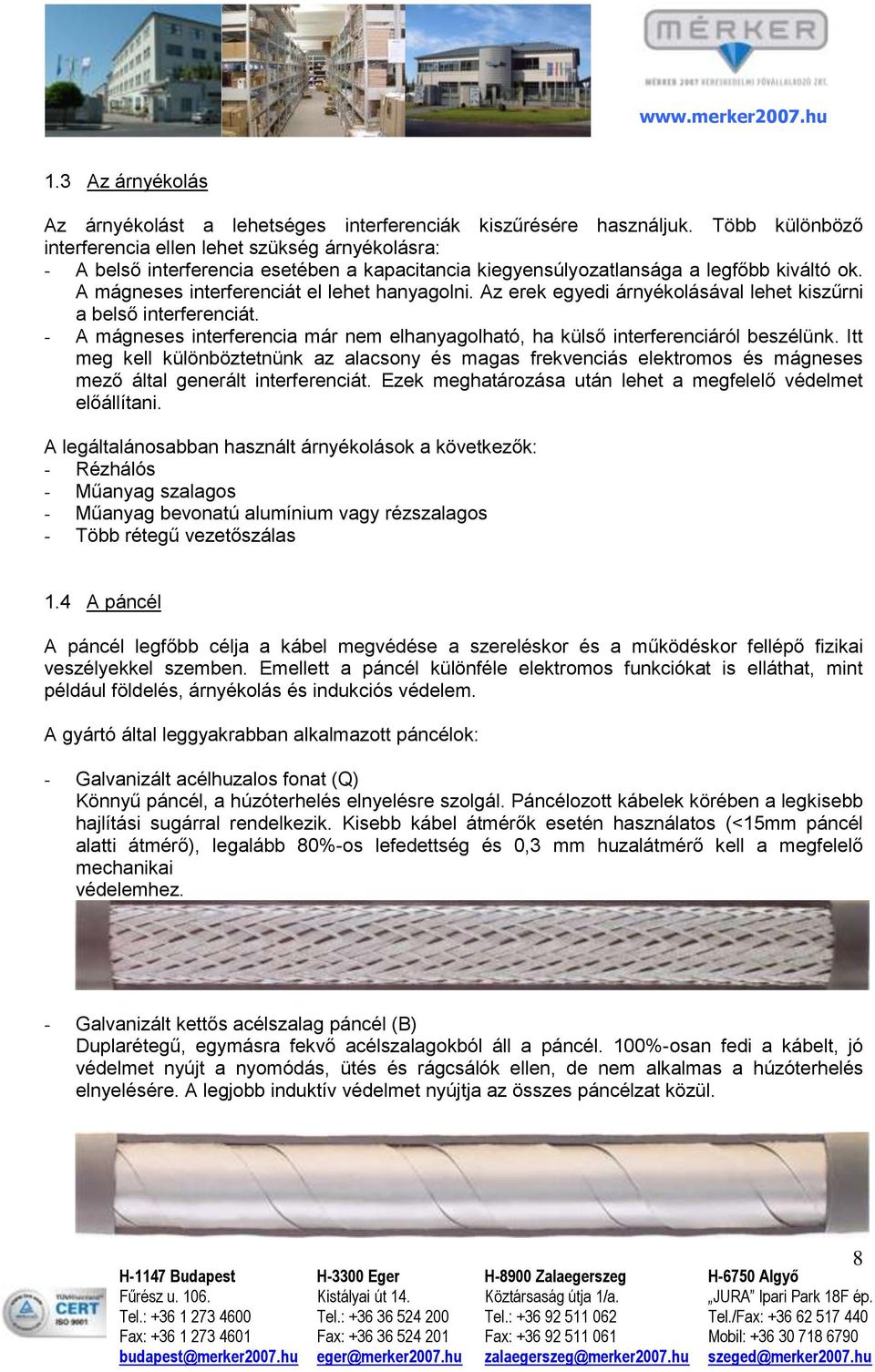 A mágneses interferenciát el lehet hanyagolni. Az erek egyedi árnyékolásával lehet kiszűrni a belső interferenciát.