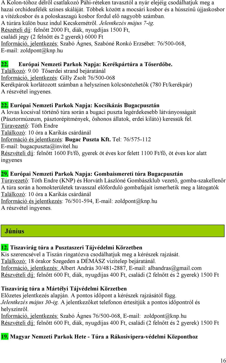 Részételi díj: felnőtt 2000 Ft, diák, nyugdíjas 1500 Ft, családi jegy (2 felnőtt és 2 gyerek) 6000 Ft Információ, jelentkezés: Szabó Ágnes, Szabóné Ronkó Erzsébet: 76/500-068, E-mail: zoldpont@knp.