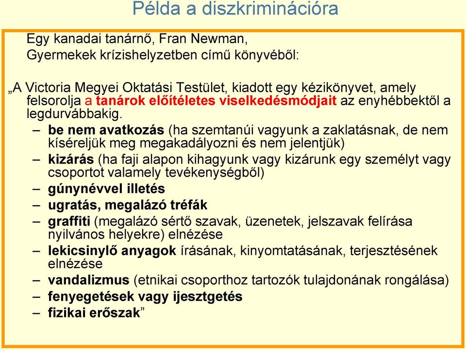 be nem avatkozás (ha szemtanúi vagyunk a zaklatásnak, de nem kíséreljük meg megakadályozni és nem jelentjük) kizárás (ha faji alapon kihagyunk vagy kizárunk egy személyt vagy csoportot valamely