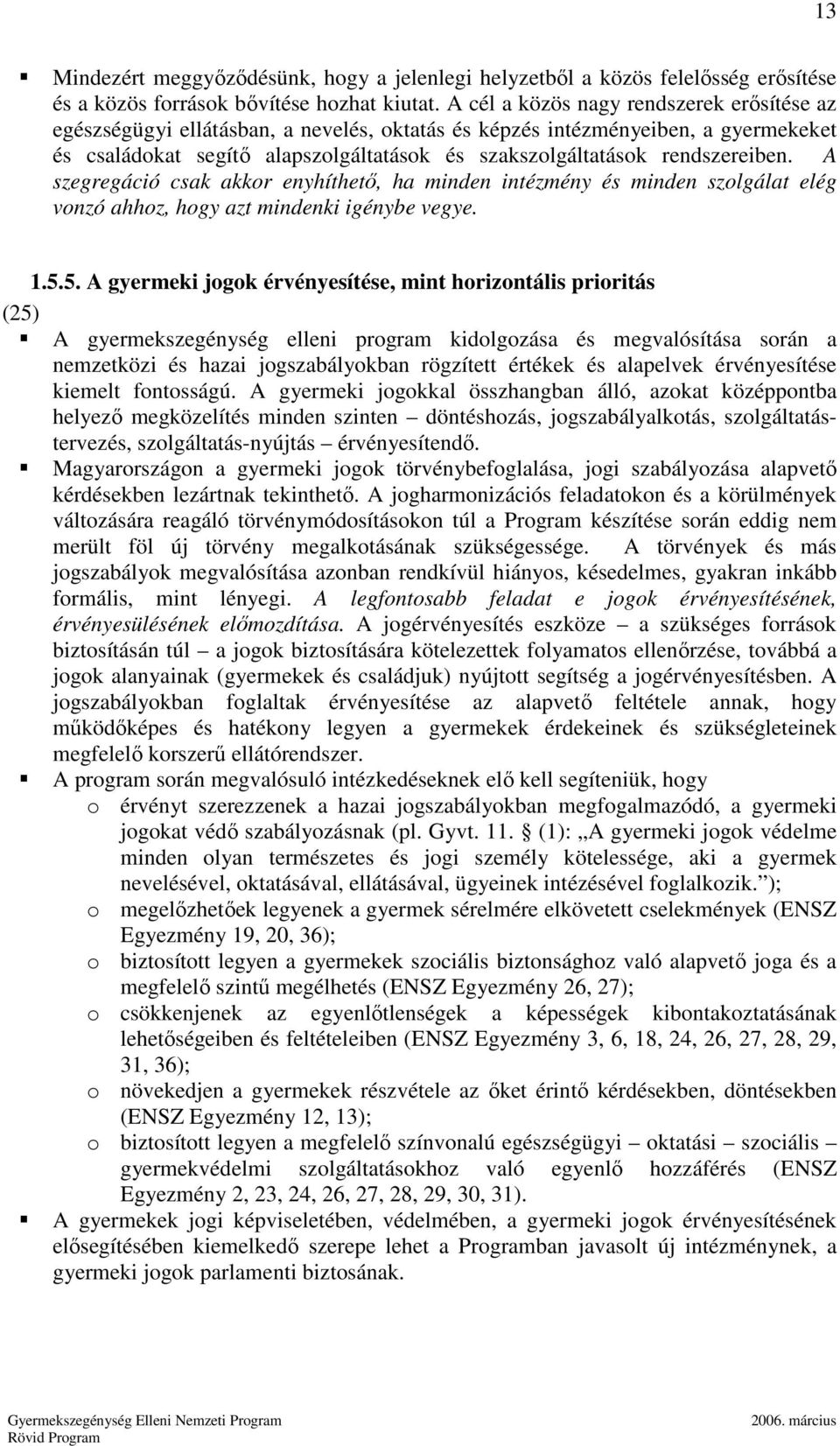 rendszereiben. A szegregáció csak akkor enyhíthetı, ha minden intézmény és minden szolgálat elég vonzó ahhoz, hogy azt mindenki igénybe vegye. 1.5.