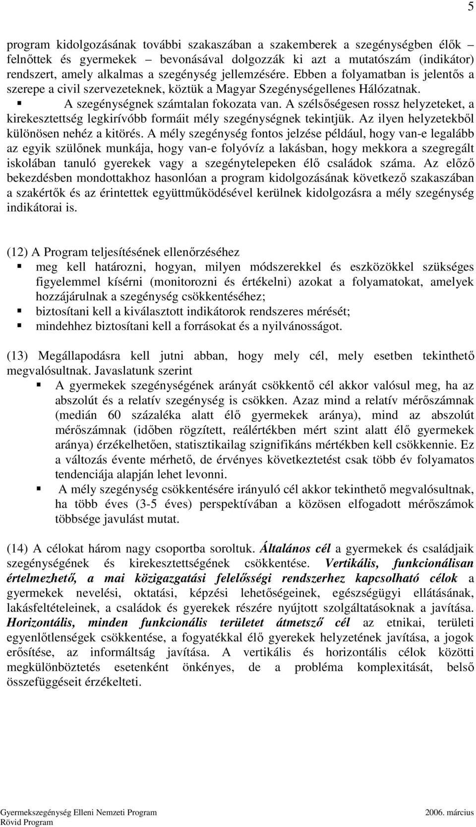 A szélsıségesen rossz helyzeteket, a kirekesztettség legkirívóbb formáit mély szegénységnek tekintjük. Az ilyen helyzetekbıl különösen nehéz a kitörés.