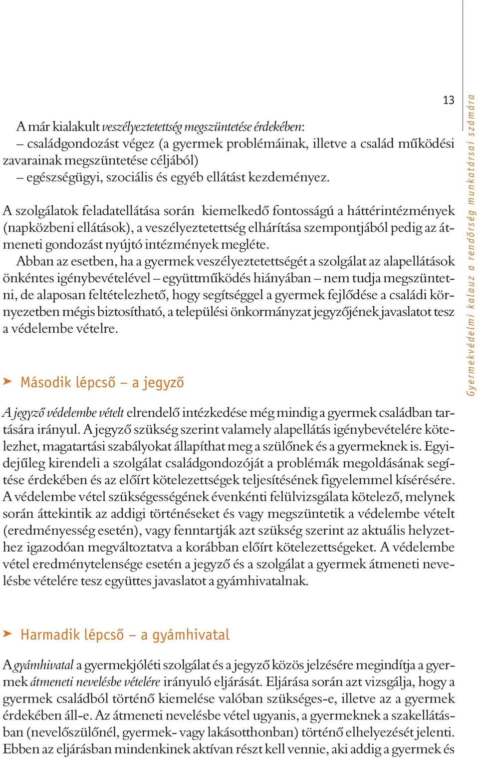 A szolgálatok feladatellátása során kiemelkedõ fontosságú a háttérintézmények (napközbeni ellátások), a veszélyeztetettség elhárítása szempontjából pedig az átmeneti gondozást nyújtó intézmények