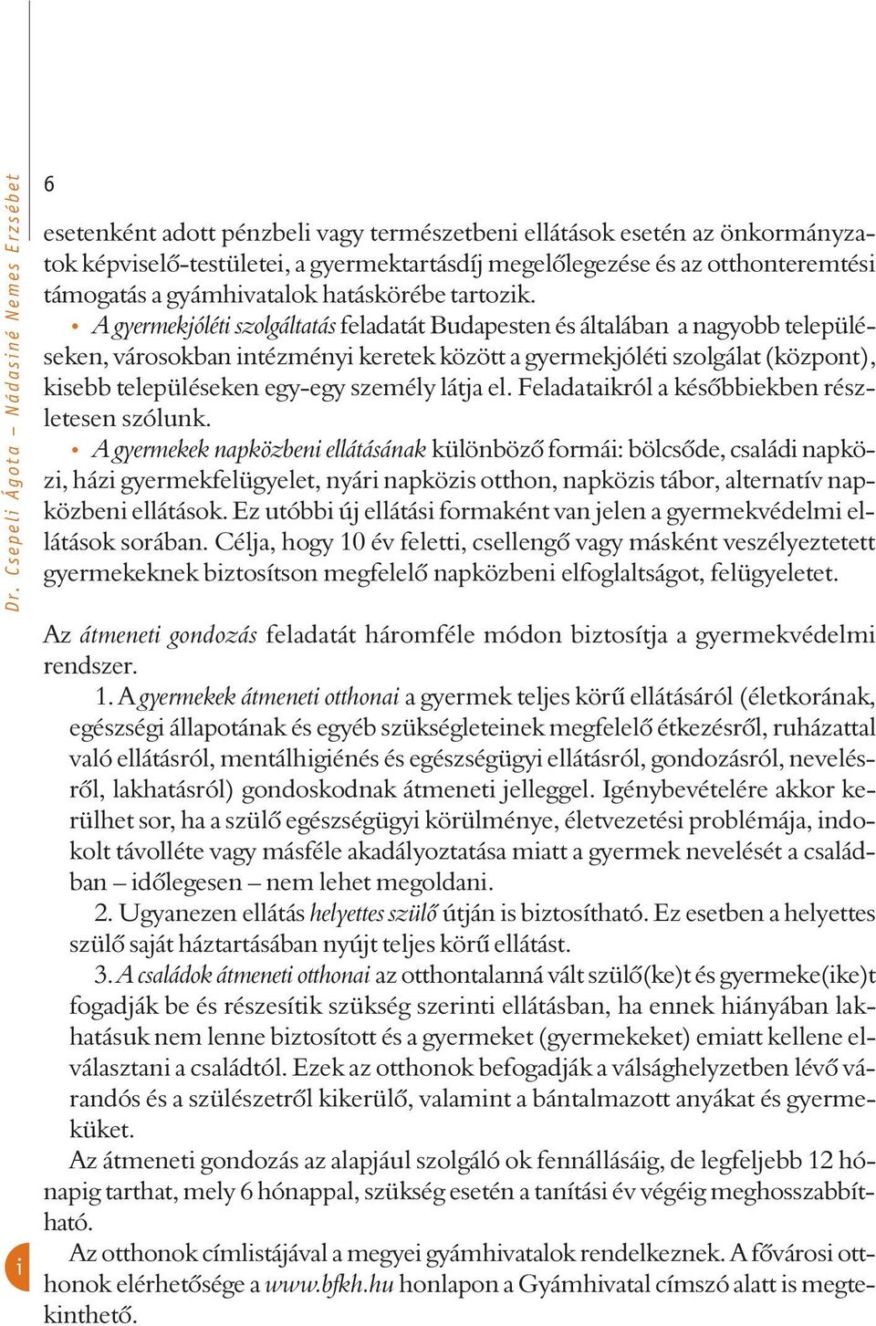 A gyermekjóléti szolgáltatás feladatát Budapesten és általában a nagyobb településeken, városokban intézményi keretek között a gyermekjóléti szolgálat (központ), kisebb településeken egy-egy személy