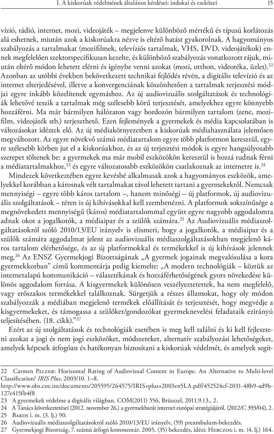 A hagyományos szabályozás a tartalmakat (mozifi lmek, televíziós tartalmak, VHS, DVD, videojátékok) ennek megfelelően szektorspecifikusan kezelte, és különböző szabályozás vonatkozott rájuk, miután