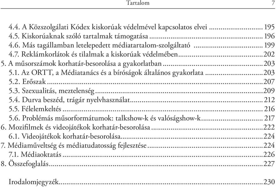 ..207 5.3. Szexualitás, meztelenség...209 5.4. Durva beszéd, trágár nyelvhasználat...212 5.5. Félelemkeltés... 216 5.6. Problémás műsorformátumok: talkshow-k és valóságshow-k... 217 6.