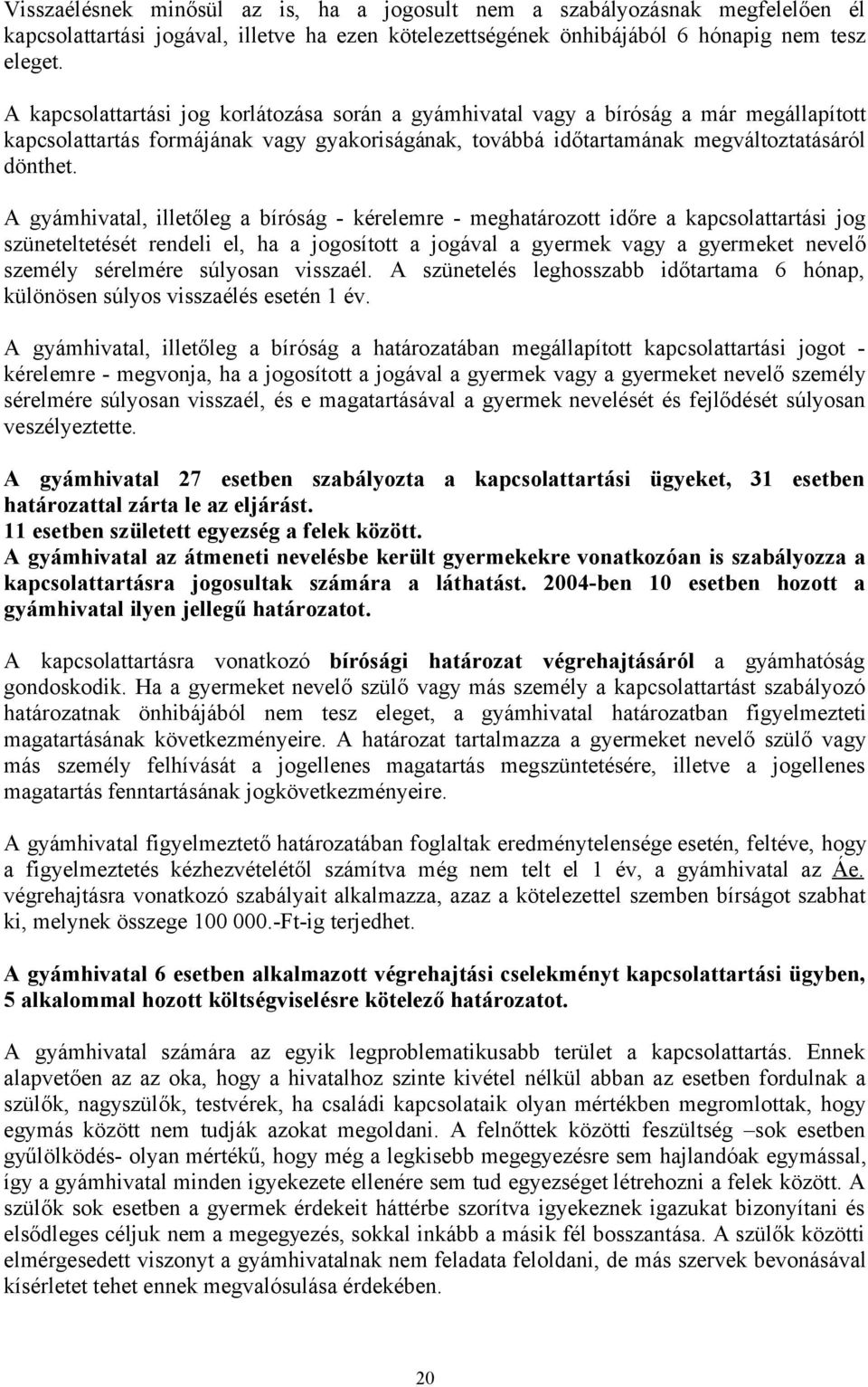 A gyámhivatal, illetőleg a bíróság - kérelemre - meghatározott időre a kapcsolattartási jog szüneteltetését rendeli el, ha a jogosított a jogával a gyermek vagy a gyermeket nevelő személy sérelmére