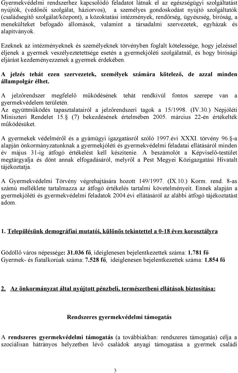 Ezeknek az intézményeknek és személyeknek törvényben foglalt kötelessége, hogy jelzéssel éljenek a gyermek veszélyeztetettsége esetén a gyermekjóléti szolgálatnál, és hogy bírósági eljárást