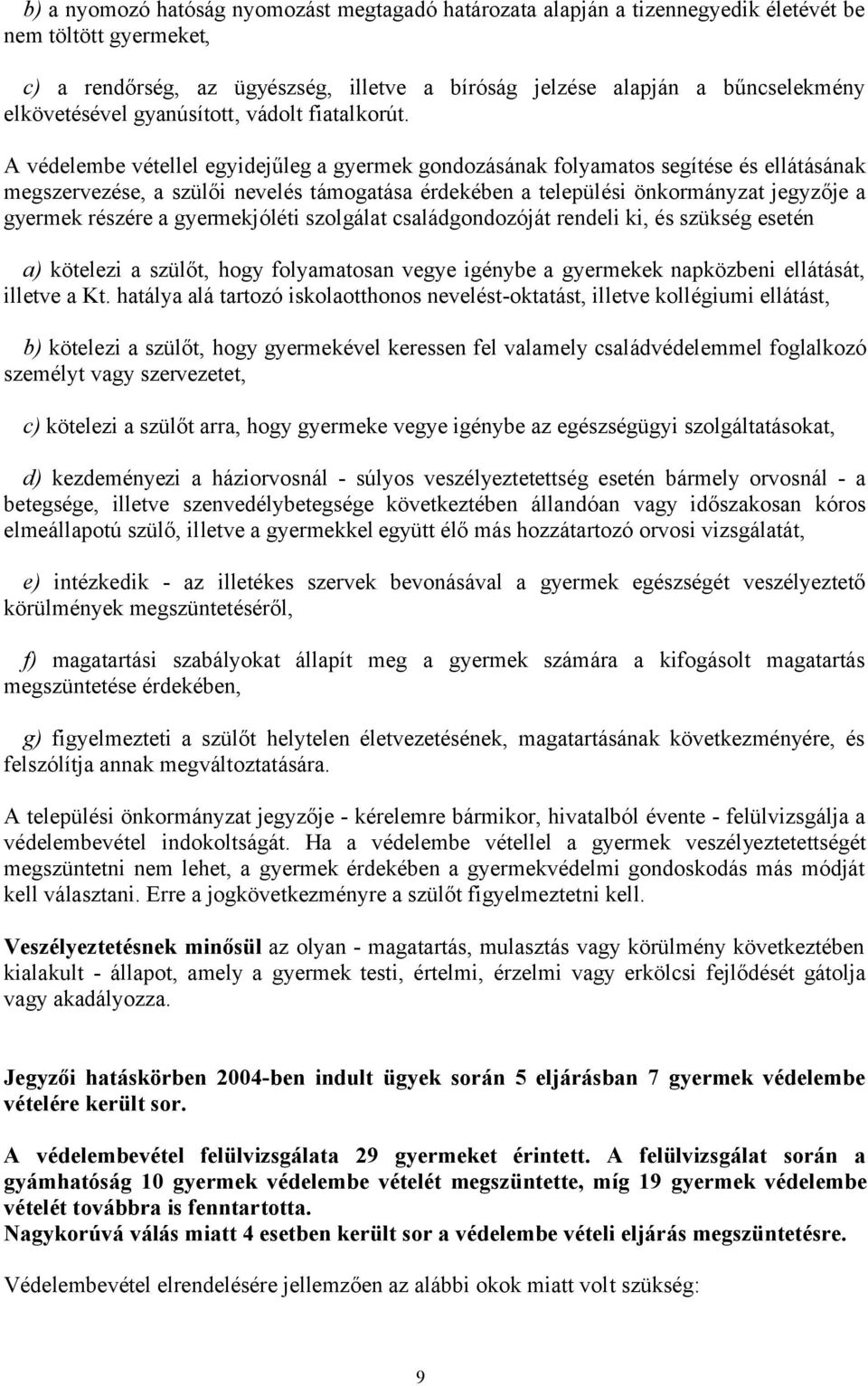 A védelembe vétellel egyidejűleg a gyermek gondozásának folyamatos segítése és ellátásának megszervezése, a szülői nevelés támogatása érdekében a települési önkormányzat jegyzője a gyermek részére a