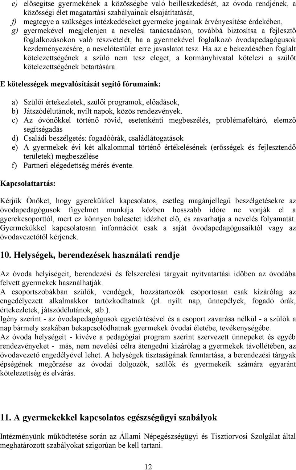 kezdeményezésére, a nevelőtestület erre javaslatot tesz. Ha az e bekezdésében foglalt kötelezettségének a szülő nem tesz eleget, a kormányhivatal kötelezi a szülőt kötelezettségének betartására.