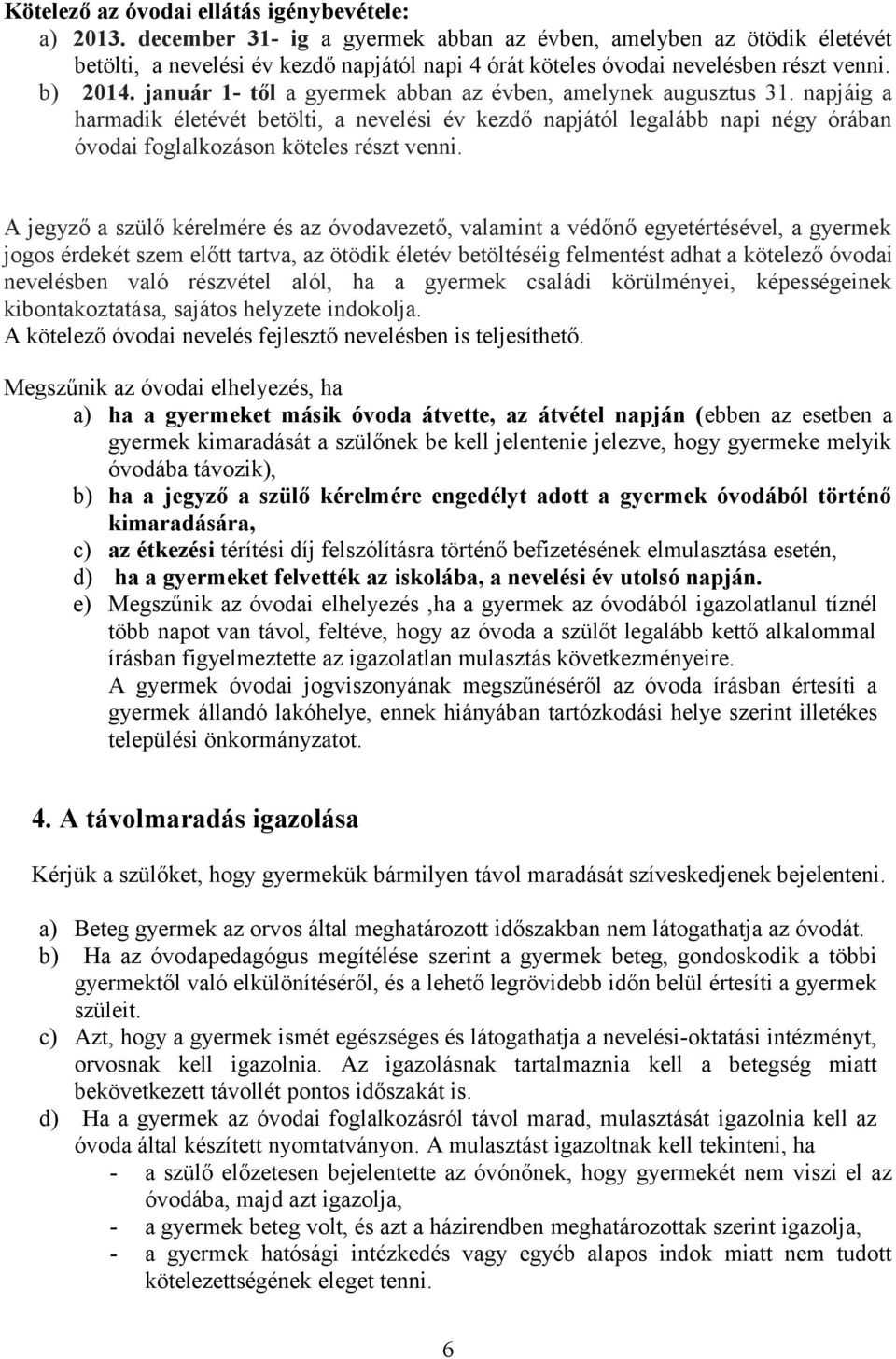 január 1- től a gyermek abban az évben, amelynek augusztus 31. napjáig a harmadik életévét betölti, a nevelési év kezdő napjától legalább napi négy órában óvodai foglalkozáson köteles részt venni.