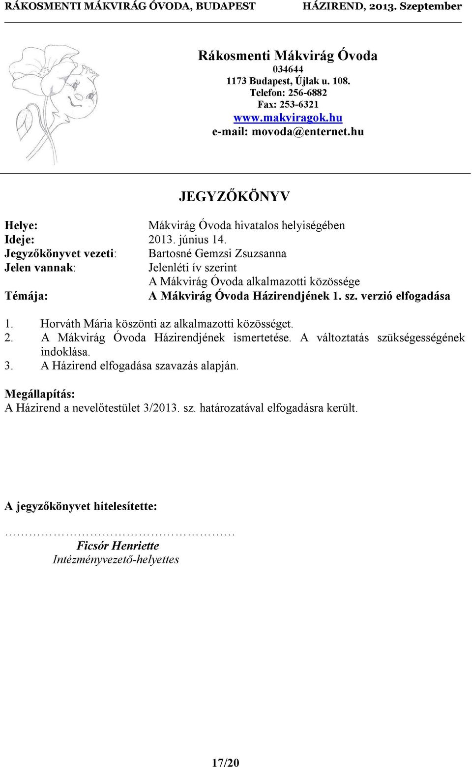 Jegyzőkönyvet vezeti: Bartosné Gemzsi Zsuzsanna Jelen vannak: Jelenléti ív szerint A Mákvirág Óvoda alkalmazotti közössége Témája: A Mákvirág Óvoda Házirendjének 1. sz. verzió elfogadása 1.