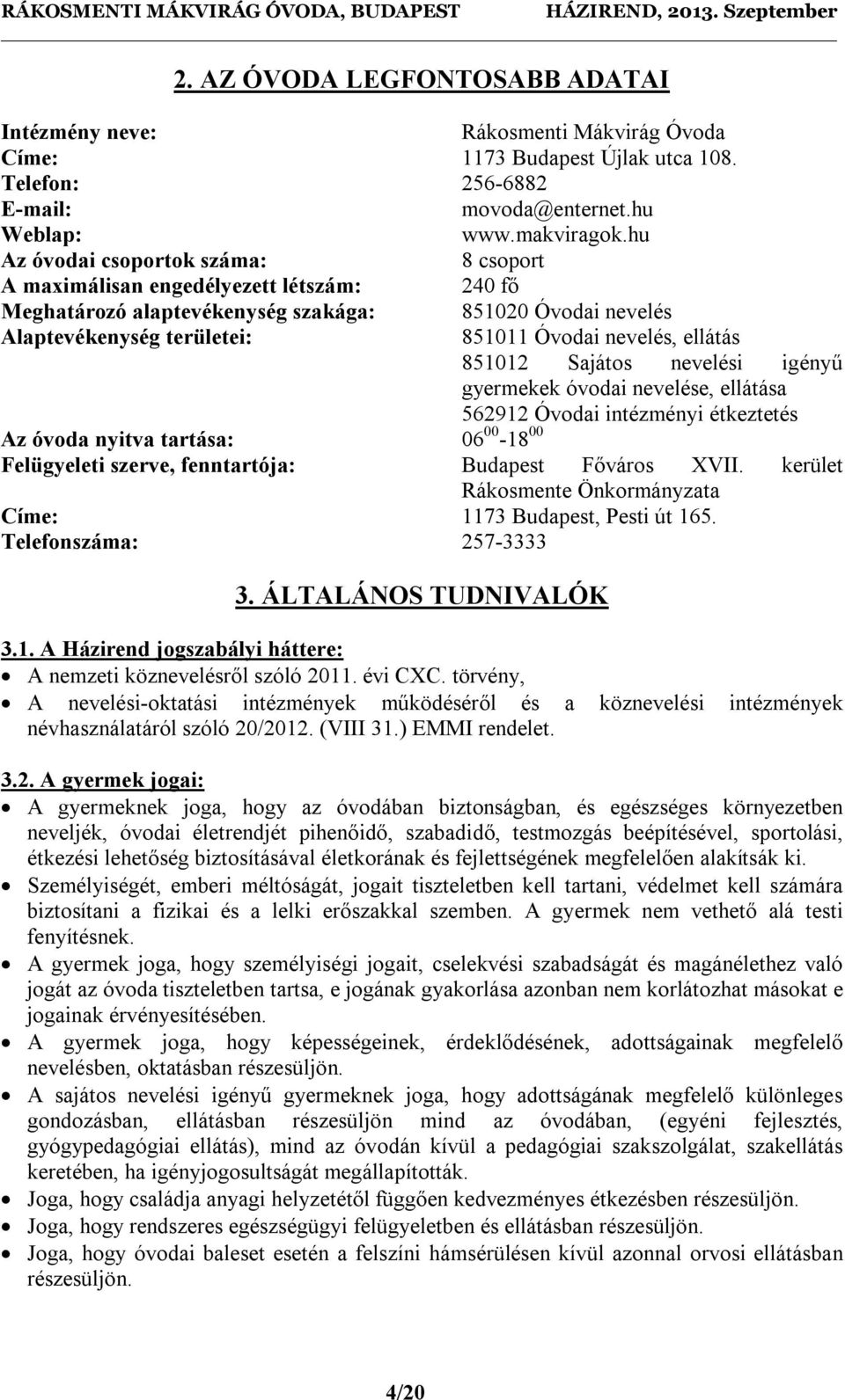 ellátás 851012 Sajátos nevelési igényű gyermekek óvodai nevelése, ellátása 562912 Óvodai intézményi étkeztetés Az óvoda nyitva tartása: 06 00-18 00 Felügyeleti szerve, fenntartója: Budapest Főváros