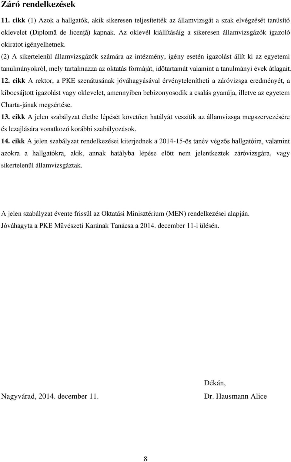 (2) A sikertelenül államvizsgázók számára az intézmény, igény esetén igazolást állít ki az egyetemi tanulmányokról, mely tartalmazza az oktatás formáját, időtartamát valamint a tanulmányi évek