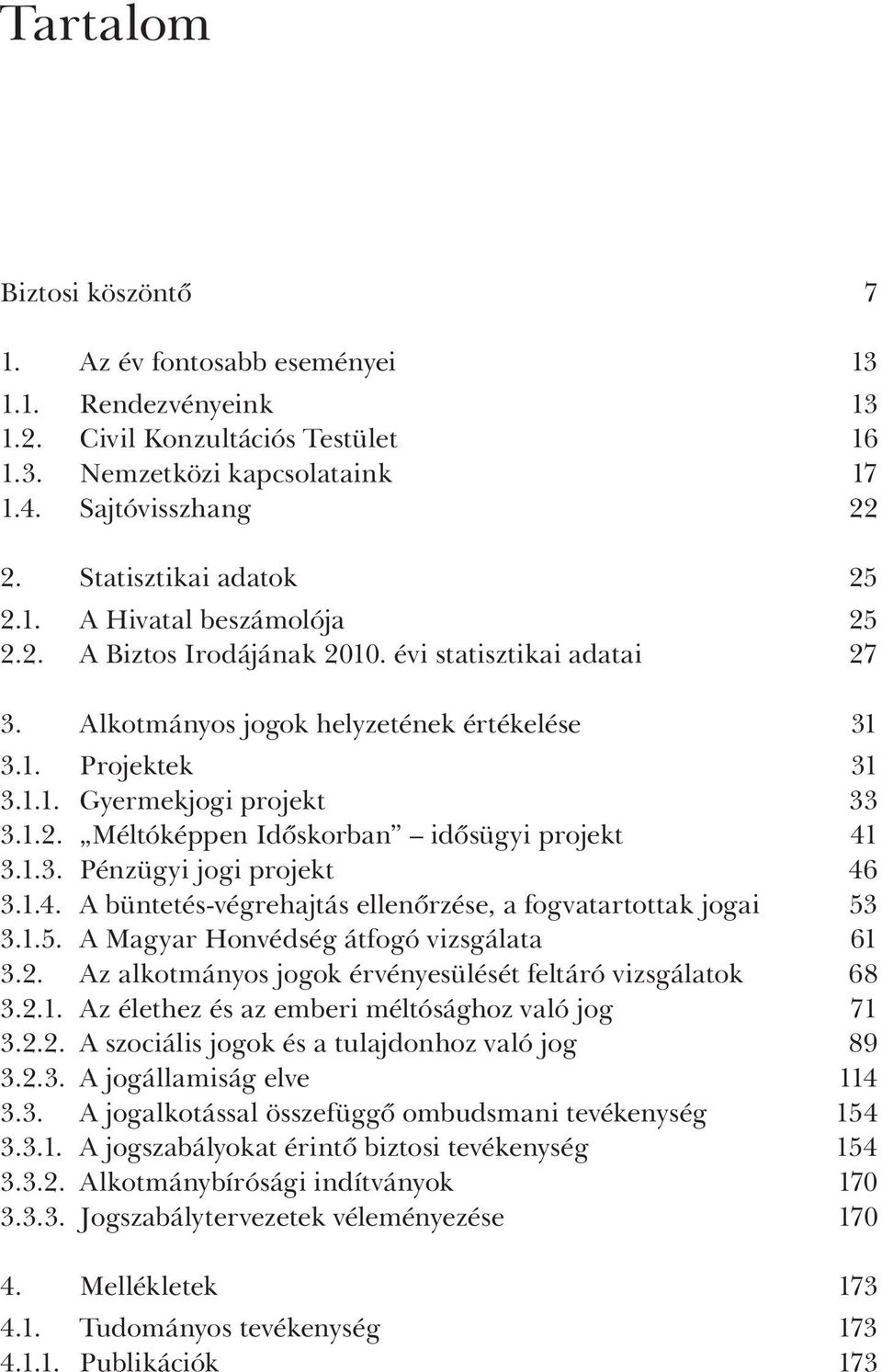 1.2. Méltóképpen Időskorban idősügyi projekt 41 3.1.3. Pénzügyi jogi projekt 46 3.1.4. A büntetés-végrehajtás ellenőrzése, a fogvatartottak jogai 53 3.1.5. A Magyar Honvédség átfogó vizsgálata 61 3.2. Az alkotmányos jogok érvényesülését feltáró vizsgálatok 68 3.