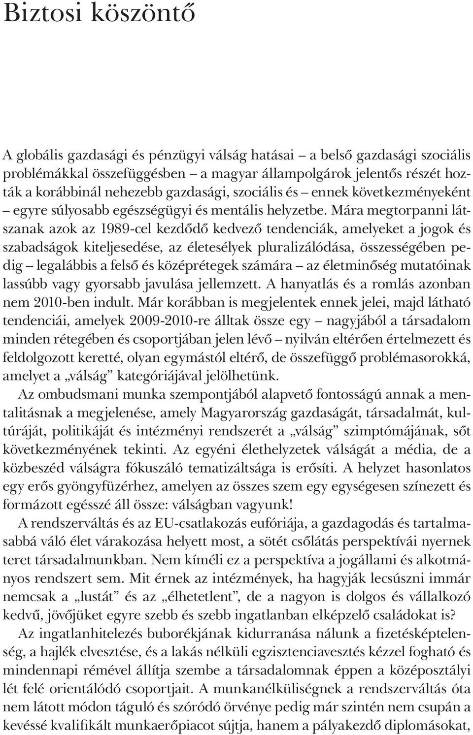 Mára megtorpanni látszanak azok az 1989-cel kezdődő kedvező tendenciák, amelyeket a jogok és szabadságok kiteljesedése, az életesélyek pluralizálódása, összességében pedig legalábbis a felső és