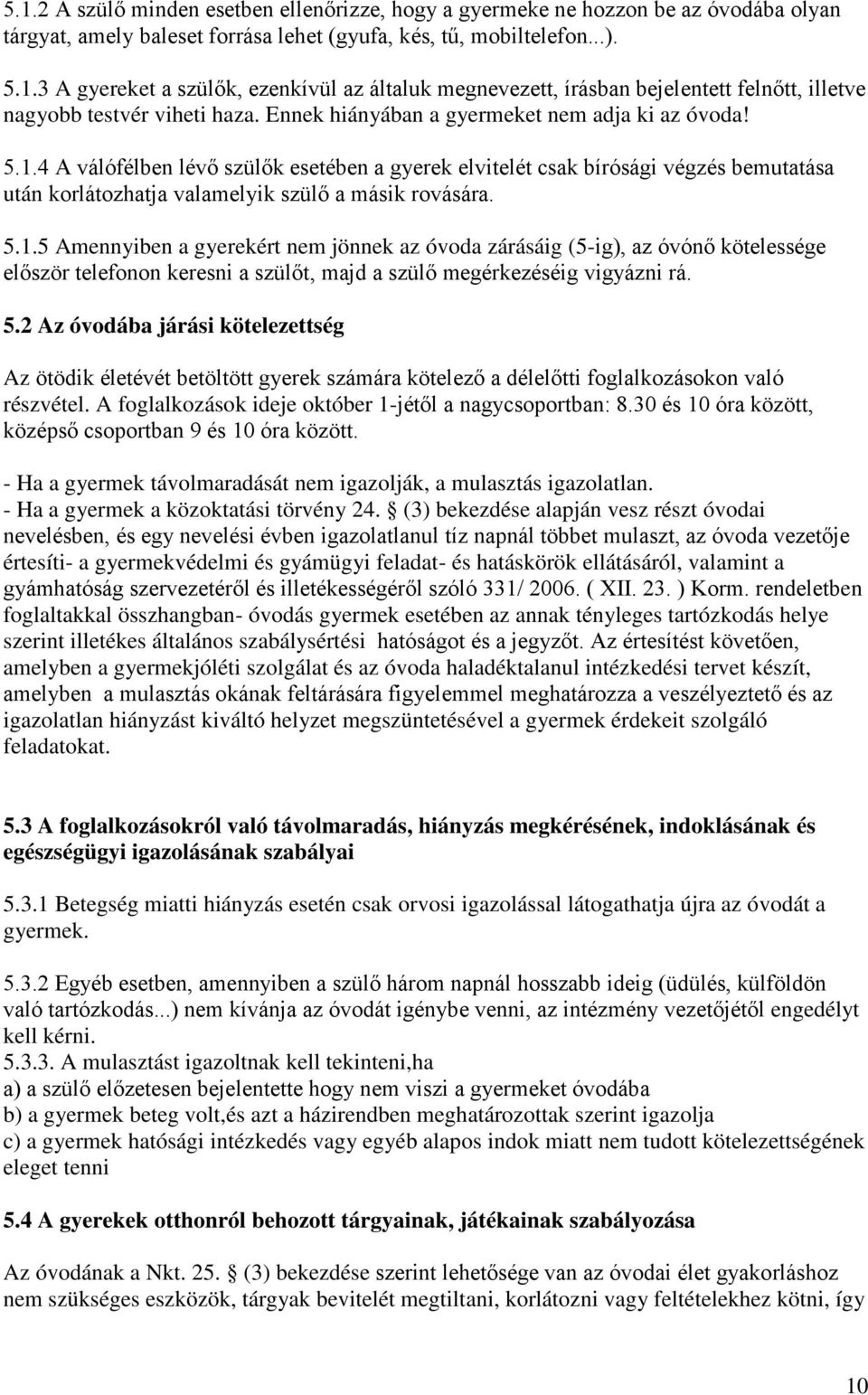 4 A válófélben lévő szülők esetében a gyerek elvitelét csak bírósági végzés bemutatása után korlátozhatja valamelyik szülő a másik rovására. 5.1.