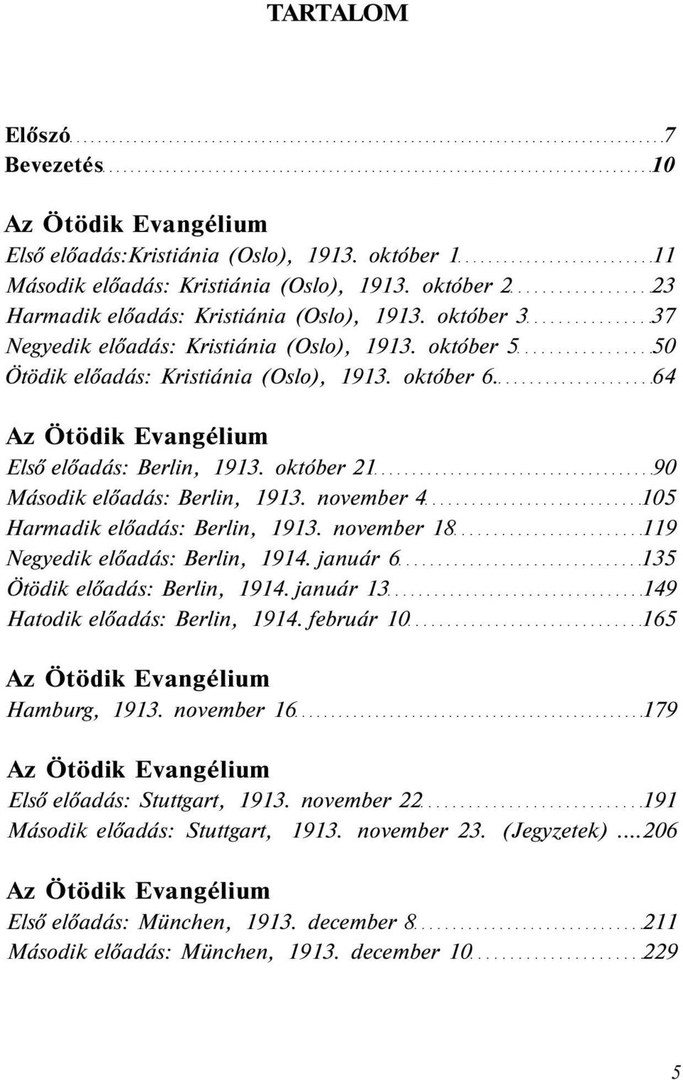 október 21 90 Második előadás: Berlin, 1913. november 4 105 Harmadik előadás: Berlin, 1913. november 18 119 Negyedik előadás: Berlin, 1914. január 6 135 Ötödik előadás: Berlin, 1914.