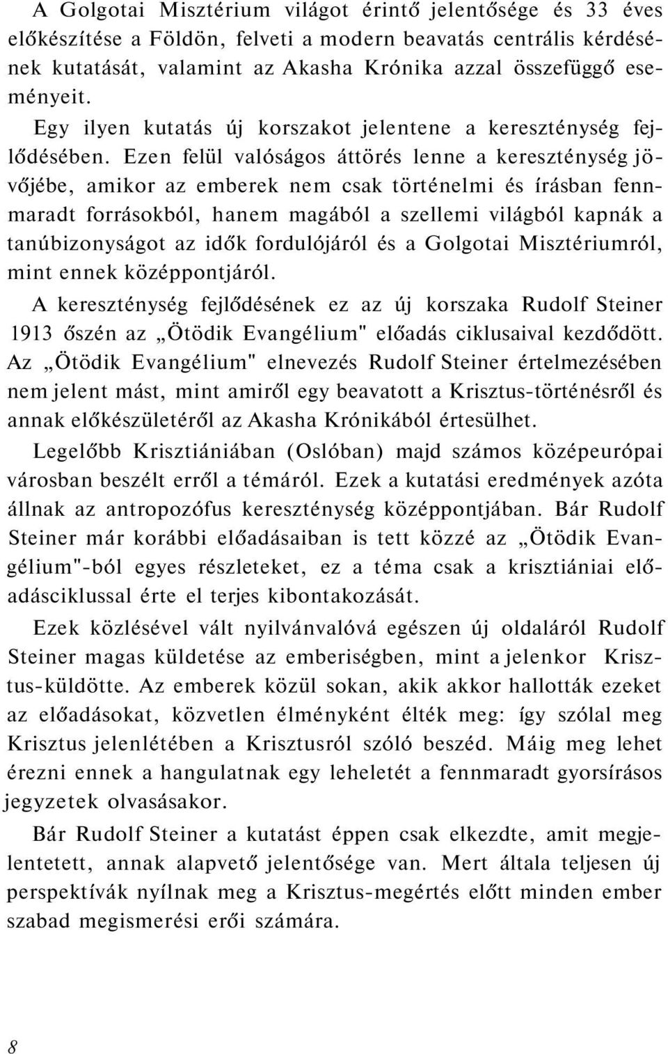 Ezen felül valóságos áttörés lenne a kereszténység jövőjébe, amikor az emberek nem csak történelmi és írásban fennmaradt forrásokból, hanem magából a szellemi világból kapnák a tanúbizonyságot az