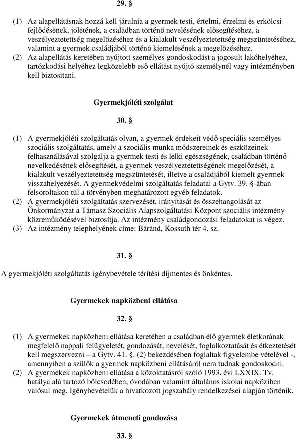 (2) Az alapellátás keretében nyújtott személyes gondoskodást a jogosult lakóhelyéhez, tartózkodási helyéhez legközelebb esı ellátást nyújtó személynél vagy intézményben kell biztosítani.