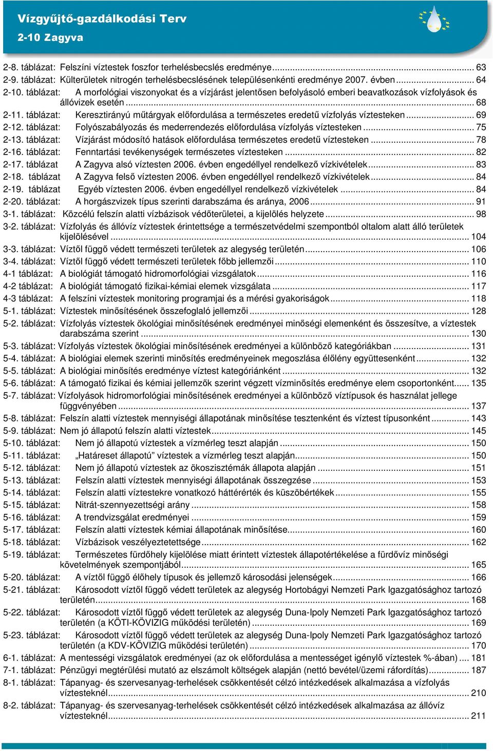 táblázat: Keresztirányú műtárgyak előfordulása a természetes eredetű vízfolyás víztesteken... 69 2-12. táblázat: Folyószabályozás és mederrendezés előfordulása vízfolyás víztesteken... 75 2-13.