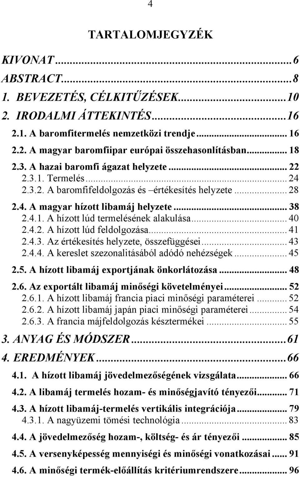 .. 40 2.4.2. A hízott lúd feldolgozása... 41 2.4.3. Az értékesítés helyzete, összefüggései... 43 2.4.4. A kereslet szezonalitásából adódó nehézségek... 45 2.5. A hízott libamáj exportjának önkorlátozása.