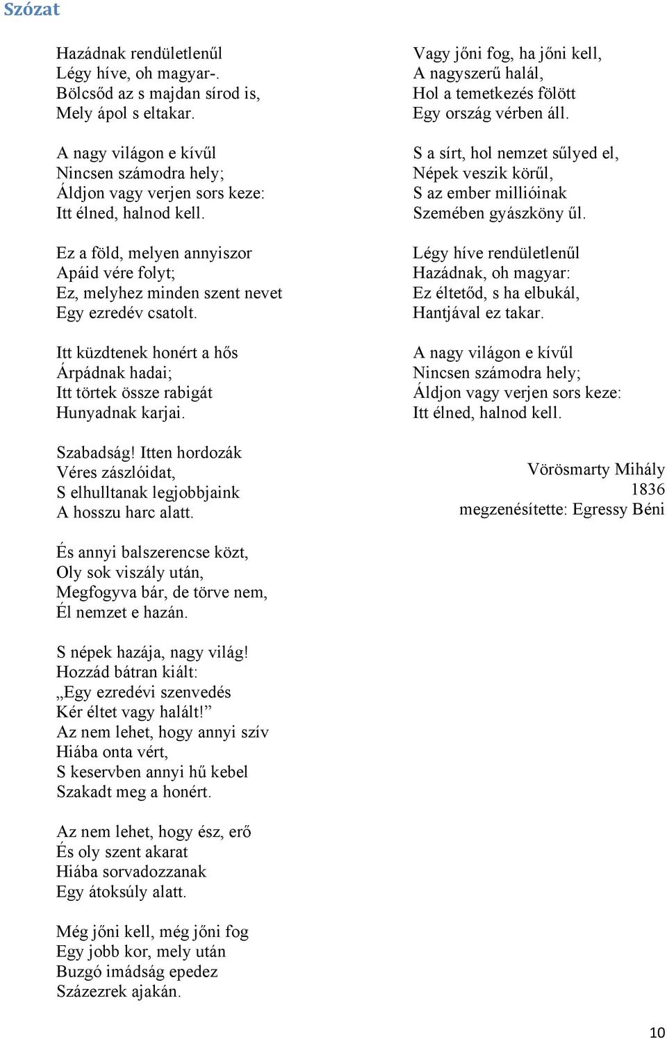 Itt küzdtenek honért a hős Árpádnak hadai; Itt törtek össze rabigát Hunyadnak karjai. Szabadság! Itten hordozák Véres zászlóidat, S elhulltanak legjobbjaink A hosszu harc alatt.