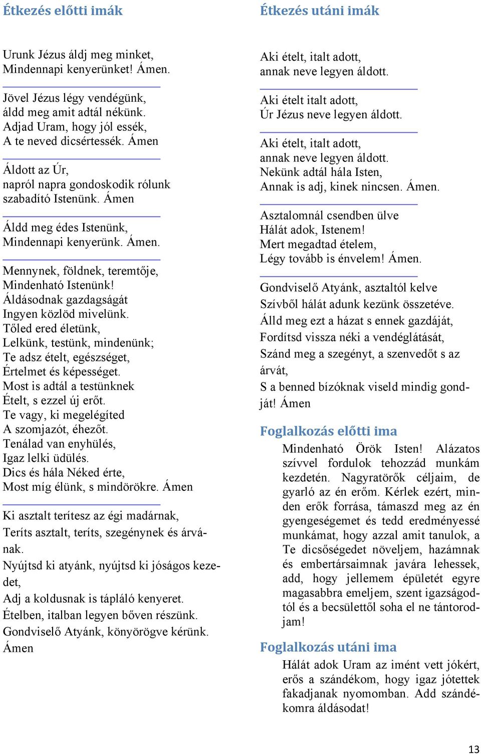 Áldásodnak gazdagságát Ingyen közlöd mivelünk. Tőled ered életünk, Lelkünk, testünk, mindenünk; Te adsz ételt, egészséget, Értelmet és képességet. Most is adtál a testünknek Ételt, s ezzel új erőt.